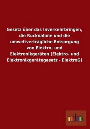 Gesetz über das Inverkehrbringen, die Rücknahme und die umweltverträgliche Entsorgung von Elektro- und Elektronikgeräten (Elektro- und Elektronikgerätegesetz - ElektroG) de Ohne Autor