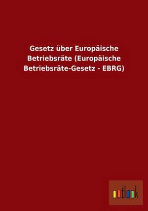 Gesetz über Europäische Betriebsräte (Europäische Betriebsräte-Gesetz - EBRG) de Ohne Autor