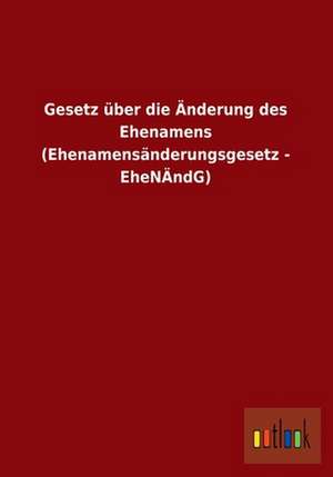 Gesetz über die Änderung des Ehenamens (Ehenamensänderungsgesetz - EheNÄndG) de Ohne Autor