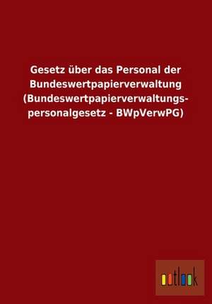 Gesetz über das Personal der Bundeswertpapierverwaltung (Bundeswertpapierverwaltungspersonalgesetz - BWpVerwPG) de Ohne Autor