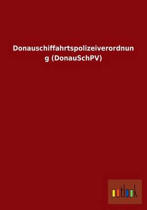 Donauschiffahrtspolizeiverordnung (DonauSchPV) de Ohne Autor