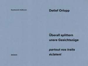 Detlef Orlopp: Überall splittern unsere Gesichtszüge - partout nos traits éclatent de Matthia Löbke