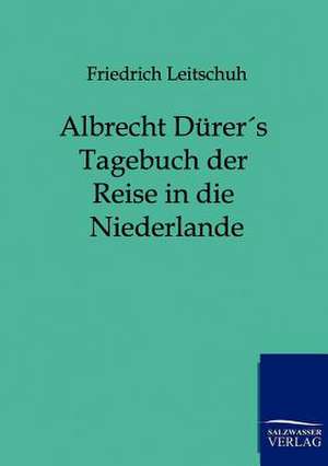 Albrecht Dürers Tagebuch der Reise in die Niederlande de Friedrich Leitschuh