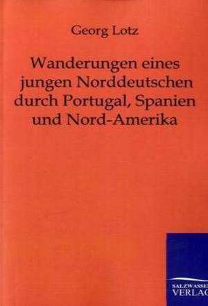 Wanderungen eines jungen Norddeutschen durch Portugal, Spanien und Nord-Amerika de Georg Lotz