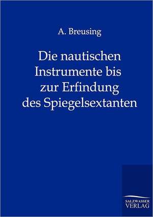 Die nautischen Instrumente bis zur Erfindung des Spiegelsextanten de A. Breusing