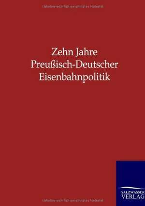 Zehn Jahre Preußisch-Deutscher Eisenbahnpolitik de Salzwasser-Verlag Gmbh