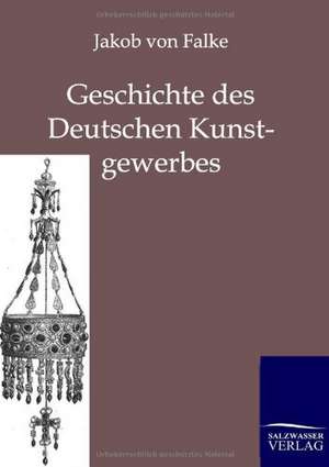 Geschichte des Deutschen Kunstgewerbes de Jakob Von Falke