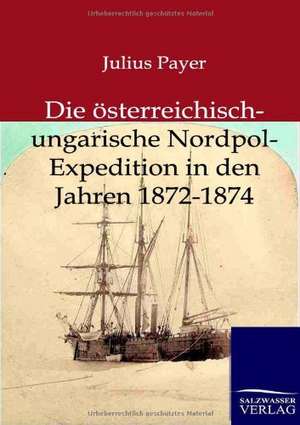 Die österreichisch-ungarische Nordpol-Expedition in den Jahren 1872-1874 de Julius Payer