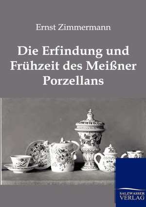 Die Erfindung und Frühzeit des Meißner Porzellans de Ernst Zimmermann