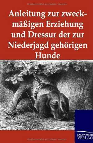 Anleitung zur zweckmäßigen Erziehung und Dressur der zur Niederjagd gehörigen Hunde de Ohne Autor