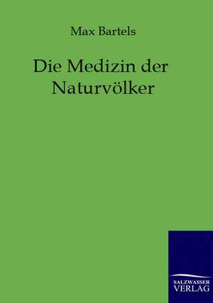 Die Medizin der Naturvölker de Max Bartels