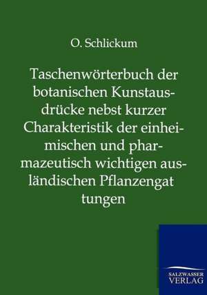 Taschenwörterbuch der botanischen Kunstausdrücke nebst kurzer Charakteristik der einheimischen und pharmazeutisch wichtigen ausländischen Pflanzengattungen de O. Schlickum