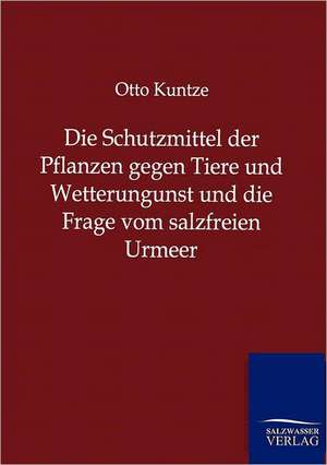 Die Schutzmittel der Pflanzen gegen Tiere und Wetterungunst und die Frage vom salzfreien Urmeer de Otto Kuntze