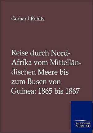 Reise durch Nord-Afrika vom Mittelländischen Meere bis zum Busen von Guinea: 1865 bis 1867 de Gerhard Rohlfs