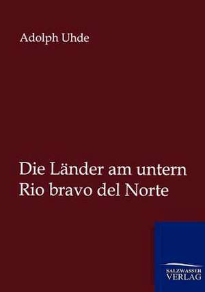 Die Länder am untern Rio bravo del Norte de Adolph Uhde