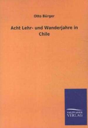 Acht Lehr- und Wanderjahre in Chile de Otto Bürger