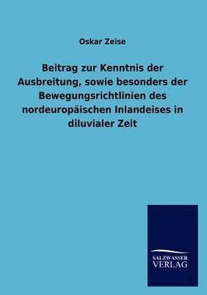 Beitrag zur Kenntnis der Ausbreitung, sowie besonders der Bewegungsrichtlinien des nordeuropäischen Inlandeises in diluvialer Zeit de Oskar Zeise