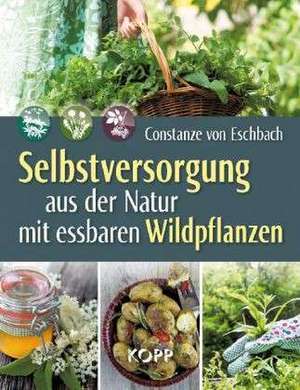 Selbstversorgung aus der Natur mit essbaren Wildpflanzen de Constanze von Eschbach