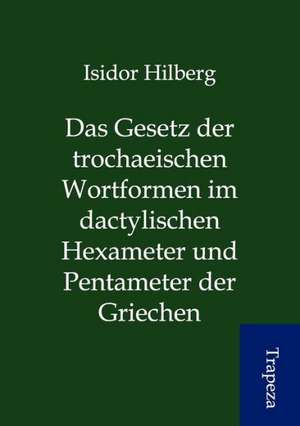 Das Gesetz der trochaeischen Wortformen im dactylischen Hexameter und Pentameter der Griechen de Isidor Hilberg