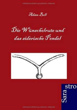 Die Wünschelrute und das siderische Pendel de Adam Boll