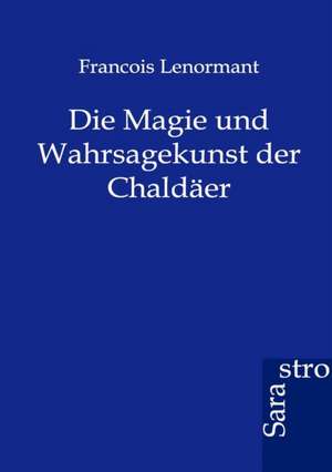 Die Magie und Wahrsagekunst der Chaldäer de Francois Lenormant