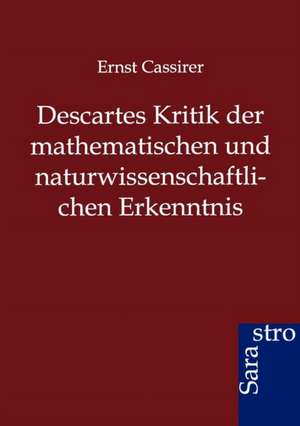 Descartes Kritik der mathematischen und naturwissenschaftlichen Erkenntnis de Ernst Cassirer