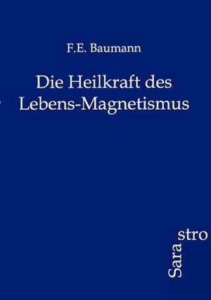 Die Heilkraft des Lebens-Magnetismus de F. E. Baumann