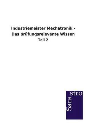 Industriemeister Mechatronik - Das prüfungsrelevante Wissen de Sarastro Gmbh