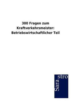 300 Fragen zum Kraftverkehrsmeister: Betriebswirtschaftlicher Teil de Sarastro Gmbh