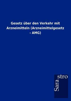 Gesetz über den Verkehr mit Arzneimitteln (Arzneimittelgesetz - AMG) de Sarastro Gmbh