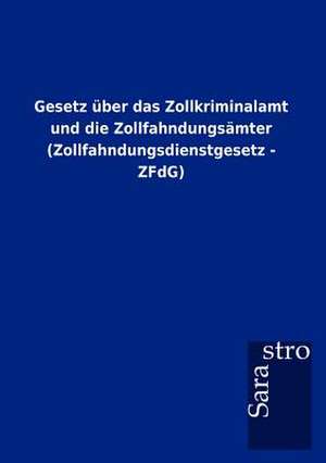 Gesetz über das Zollkriminalamt und die Zollfahndungsämter (Zollfahndungsdienstgesetz - ZFdG) de Sarastro Gmbh