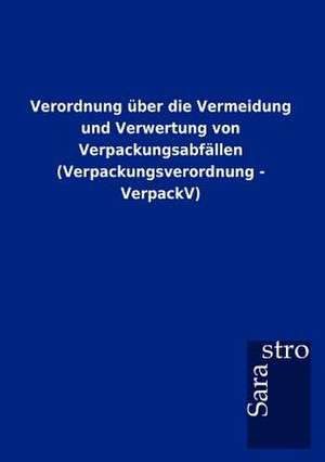 Verordnung über die Vermeidung und Verwertung von Verpackungsabfällen (Verpackungsverordnung - VerpackV) de Sarastro Gmbh