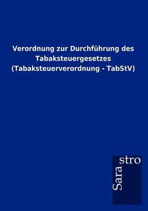 Verordnung zur Durchführung des Tabaksteuergesetzes (Tabaksteuerverordnung - TabStV) de Sarastro Gmbh