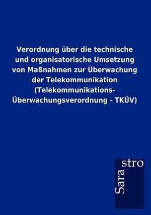 Verordnung über die technische und organisatorische Umsetzung von Maßnahmen zur Überwachung der Telekommunikation (Telekommunikations-Überwachungsverordnung - TKÜV) de Sarastro Gmbh