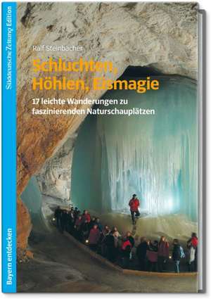 Schluchten, Höhlen, Eismagie de Ralf Steinbacher