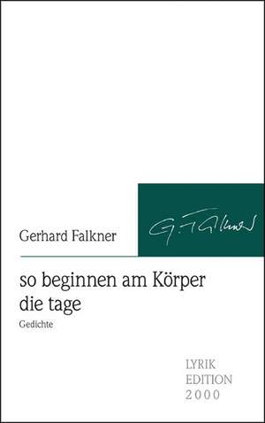 So Beginnen Am K Rper Die Tage: Schriftsteller de Gerhard Falkner