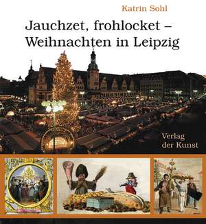 Jauchzet, frohlocket - Weihnachten in Leipzig de Katrin Sohl