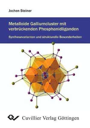 Metalloide Galliumcluster mit verbrückenden Phosphanidliganden: Synthesevarianten und strukturelle Besonderheiten de Jochen Steiner