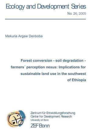 Forest coversion - soil degradation - farmers´ perception nexus: Implications for sustainable land use in the southwest of Ethiopia de Mekuria Argaw Denboba