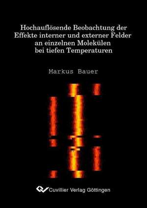 Hochauflösende Beobachtung der Effekte interner und externer Felder an einzelnen Molekülen der tiefen Temperaturen de Markus Bauer