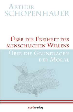 Über die Freiheit des menschlichen Willens / Über die Grundlagen der Moral de Arthur Schopenhauer