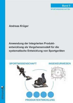 Anwendung der Integrierten Produktentwicklung als Vorgehensmodell für die systematische Entwicklung von Sportgeräten de Andreas Krüger