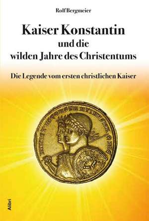 Kaiser Konstantin und die wilden Jahre des Christentums de Rolf Bergmeier