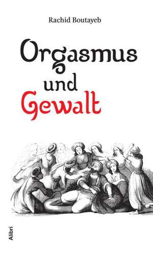 Orgasmus und Gewalt de Rachid Boutayeb