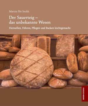 Der Sauerteig - das unbekannte Wesen - Herstellen, Führen, Pflegen und Backen leicht gemacht de Martin Pöt Stoldt