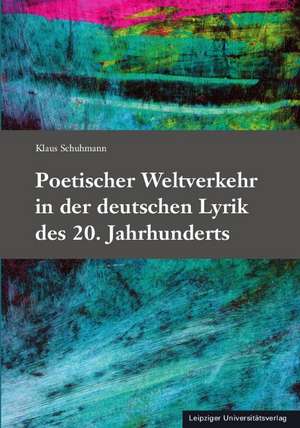 Poetischer Weltverkehr in der deutschen Lyrik des 20. Jahrhunderts de Klaus Schuhmann