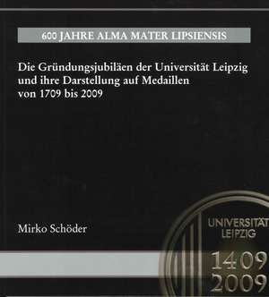 Die Gründungsjubiläen der Universität Leipzig und ihre Darstellung auf Medaillen von 1709 bis 2009 de Mirko Schöder