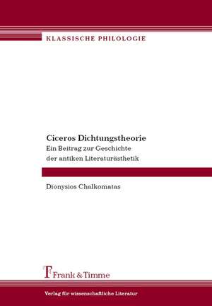 Ciceros Dichtungstheorie. Ein Beitrag zur Geschichte der antiken Literaturästhetik de Dionysios Chalkomatas