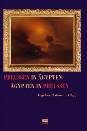 Preußen in Ägypten  Ägypten in Preußen de Ingelore Hafemann