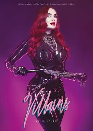 Villains: Fetisch Fantasys, Latex Outfits und Goddesses in Heavy Rubber de Jamie Mahon
